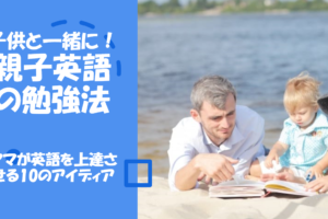 子供と一緒に！ママが英語を上達させる勉強法