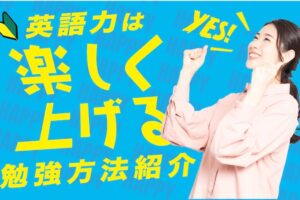 英語力は楽しく上げる！勉強法