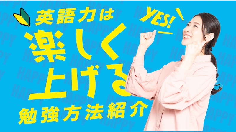 英語力は楽しく上げる！勉強法
